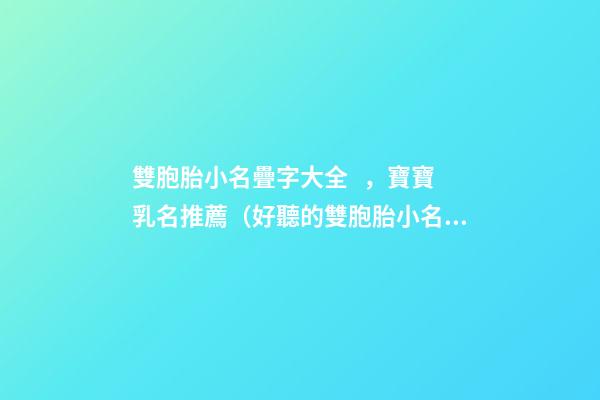 雙胞胎小名疊字大全，寶寶乳名推薦（好聽的雙胞胎小名疊字）